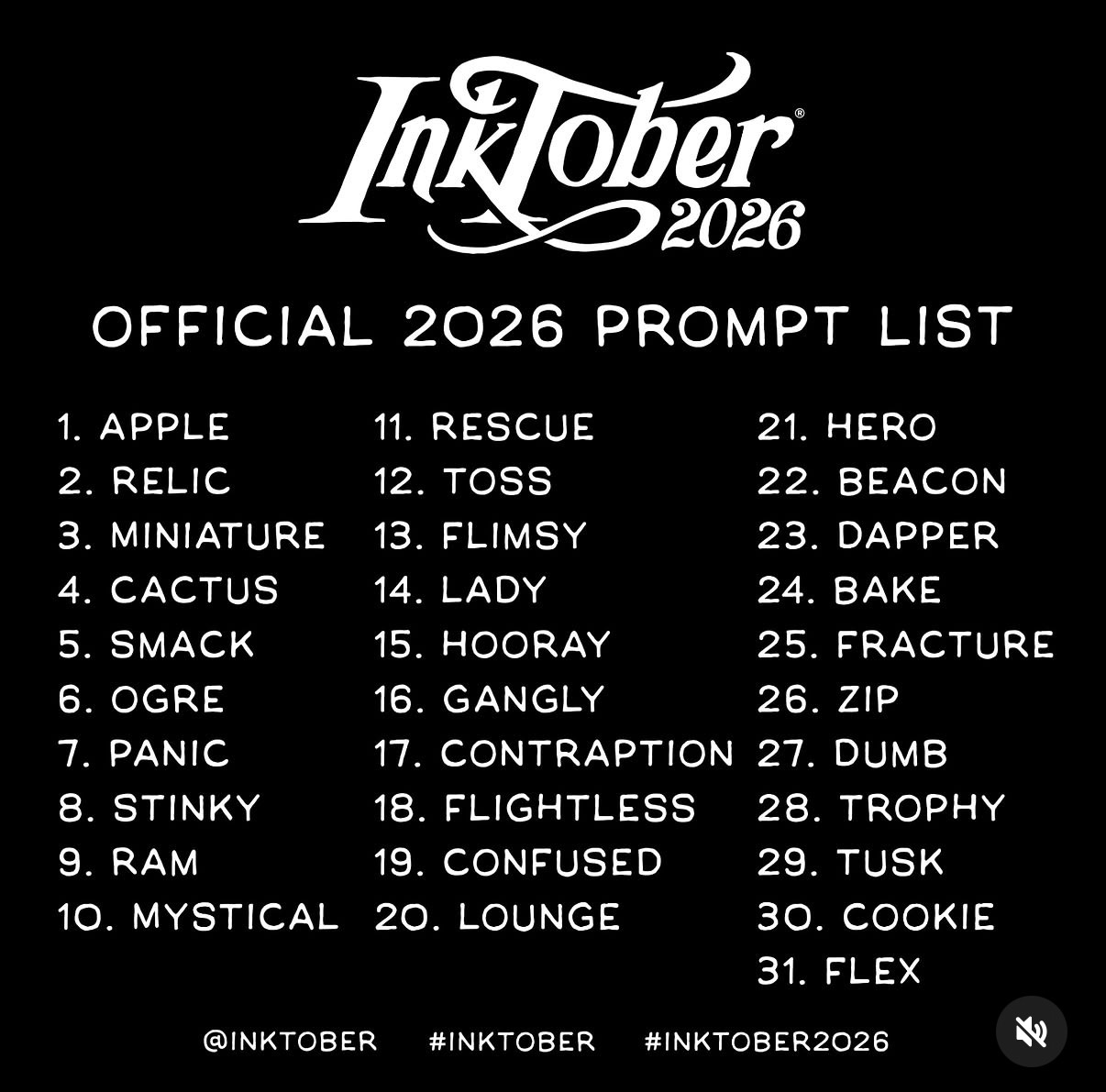 Inktober 2026 official prompt list: 1 Apple, 2 Relic, 3 Miniature, 4 Cactus, 5 Smack, 6 Ogre, 7 Panic, 8 Stinky, 9 Ram, 10 Mystical, 11 Rescue, 12 Toss, 13 Flimsy, 14 Lady, 15 Hooray, 16 Gangly, 17 Contraption, 18 Flightless, 19 Confused, 20 Lounge, 21 Hero, 22 Beacon, 23 Dapper, 24 Bake, 25 Fracture, 26 Zip, 27 Dumb, 28 Trophy, 29 Tusk, 30 Cookie, 31 Flex